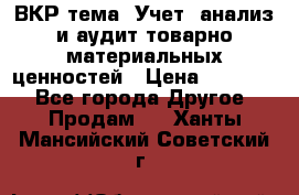 ВКР тема: Учет, анализ и аудит товарно-материальных ценностей › Цена ­ 16 000 - Все города Другое » Продам   . Ханты-Мансийский,Советский г.